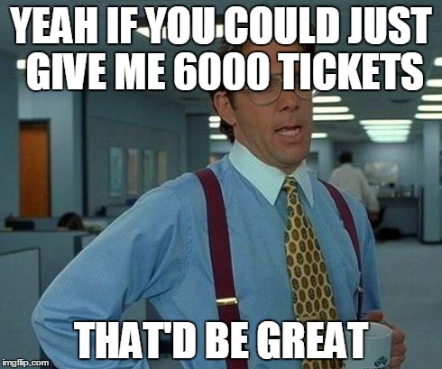 That Would Be Great Meme | YEAH IF YOU COULD JUST GIVE ME 6000 TICKETS THAT'D BE GREAT | image tagged in memes,that would be great | made w/ Imgflip meme maker