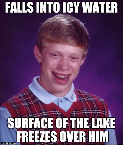 FALLS INTO ICY WATER SURFACE OF THE LAKE FREEZES OVER HIM | image tagged in memes,bad luck brian | made w/ Imgflip meme maker