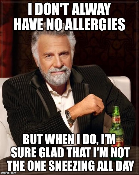 The Most Interesting Man In The World | I DON'T ALWAY HAVE NO ALLERGIES BUT WHEN I DO, I'M SURE GLAD THAT I'M NOT THE ONE SNEEZING ALL DAY | image tagged in memes,the most interesting man in the world | made w/ Imgflip meme maker