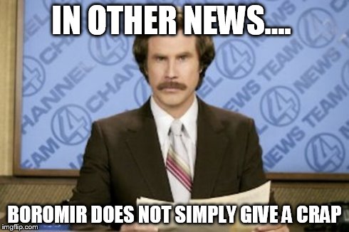 Ron Burgundy | IN OTHER NEWS.... BOROMIR DOES NOT SIMPLY GIVE A CRAP | image tagged in memes,ron burgundy | made w/ Imgflip meme maker