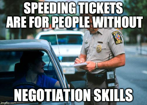 Officer Ticket | SPEEDING TICKETS ARE FOR PEOPLE WITHOUT NEGOTIATION SKILLS | image tagged in officer ticket | made w/ Imgflip meme maker