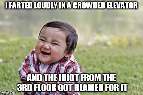 Evil Toddler Meme | I FARTED LOUDLY IN A CROWDED ELEVATOR AND THE IDIOT FROM THE 3RD FLOOR GOT BLAMED FOR IT | image tagged in memes,evil toddler | made w/ Imgflip meme maker
