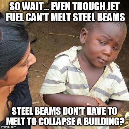 Third World Skeptical Kid | SO WAIT... EVEN THOUGH JET FUEL CAN'T MELT STEEL BEAMS STEEL BEAMS DON'T HAVE TO MELT TO COLLAPSE A BUILDING? | image tagged in memes,third world skeptical kid | made w/ Imgflip meme maker