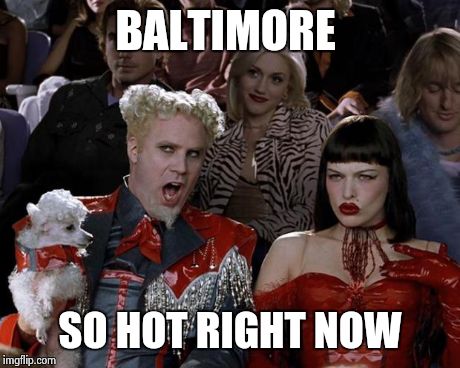Baltimore So Hot Right Now | BALTIMORE SO HOT RIGHT NOW | image tagged in memes,mugatu so hot right now,baltimore riots,baltimore | made w/ Imgflip meme maker