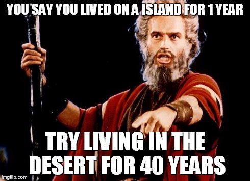 Angry Old Moses | YOU SAY YOU LIVED ON A ISLAND FOR 1 YEAR TRY LIVING IN THE DESERT FOR 40 YEARS | image tagged in angry old moses | made w/ Imgflip meme maker