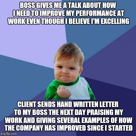 Success Kid Meme | BOSS GIVES ME A TALK ABOUT HOW I NEED TO IMPROVE MY PERFORMANCE AT WORK EVEN THOUGH I BELIEVE I'M EXCELLING CLIENT SENDS HAND WRITTEN LETTER | image tagged in memes,success kid,AdviceAnimals | made w/ Imgflip meme maker