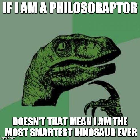 Philosoraptor | IF I AM A PHILOSORAPTOR DOESN'T THAT MEAN I AM THE MOST SMARTEST DINOSAUR EVER | image tagged in memes,philosoraptor | made w/ Imgflip meme maker