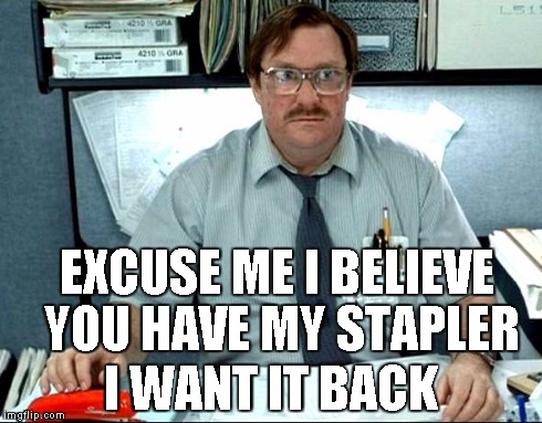 I Was Told There Would Be | EXCUSE ME I BELIEVE YOU HAVE MY STAPLER I WANT IT BACK | image tagged in memes,i was told there would be | made w/ Imgflip meme maker