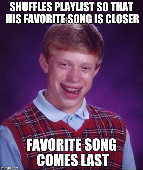 Bad Luck Brian | SHUFFLES PLAYLIST SO THAT HIS FAVORITE SONG IS CLOSER FAVORITE SONG COMES LAST | image tagged in memes,bad luck brian | made w/ Imgflip meme maker