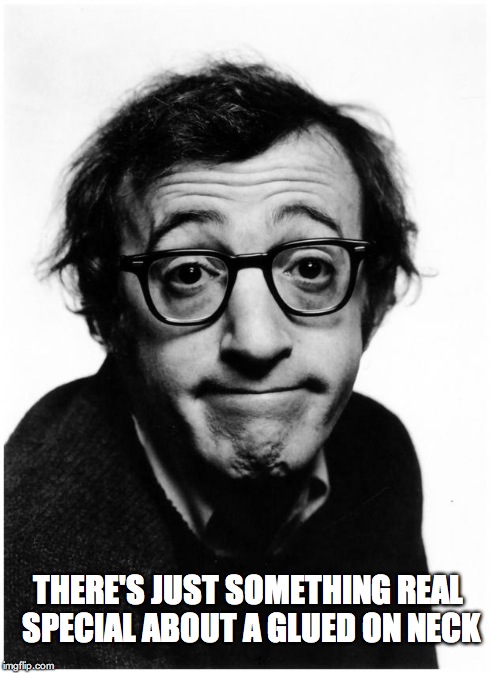 http://www.dailymars.net/wp-content/uploads/2014/07/woody-allen- | THERE'S JUST SOMETHING REAL SPECIAL ABOUT A GLUED ON NECK | image tagged in http//wwwdailymarsnet/wp-content/uploads/2014/07/woody-allen- | made w/ Imgflip meme maker