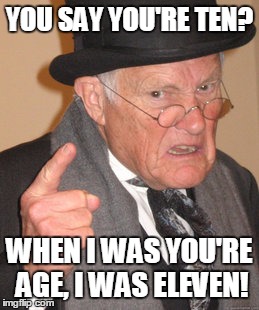 Back In My Day | YOU SAY YOU'RE TEN? WHEN I WAS YOU'RE AGE, I WAS ELEVEN! | image tagged in memes,back in my day | made w/ Imgflip meme maker