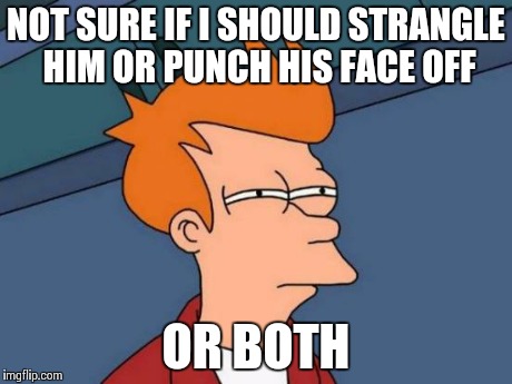 Found out my crush already has a boyfriend | NOT SURE IF I SHOULD STRANGLE HIM OR PUNCH HIS FACE OFF OR BOTH | image tagged in memes,futurama fry | made w/ Imgflip meme maker