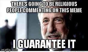 THERE'S GOING TO BE RELIGIOUS PEOPLE COMMENTING ON THIS MEME I GUARANTEE IT | made w/ Imgflip meme maker