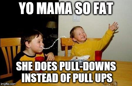 yo mama so fat | YO MAMA SO FAT SHE DOES PULL-DOWNS INSTEAD OF PULL UPS | image tagged in yo mama so fat | made w/ Imgflip meme maker