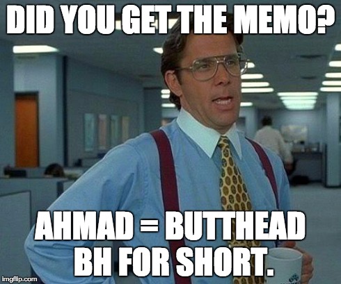 That Would Be Great Meme | DID YOU GET THE MEMO? AHMAD = BUTTHEAD BH FOR SHORT. | image tagged in memes,that would be great | made w/ Imgflip meme maker
