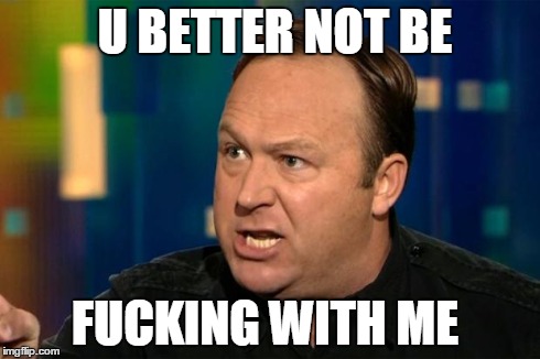 Alex Jones | U BETTER NOT BE F**KING WITH ME | image tagged in alex jones | made w/ Imgflip meme maker