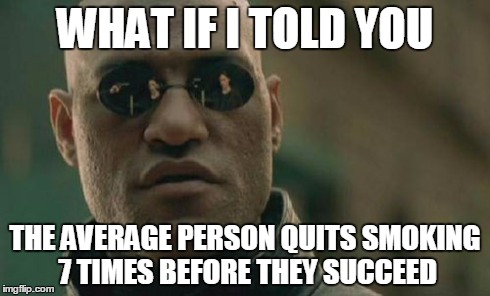 Matrix Morpheus Meme | WHAT IF I TOLD YOU THE AVERAGE PERSON QUITS SMOKING 7 TIMES BEFORE THEY SUCCEED | image tagged in memes,matrix morpheus | made w/ Imgflip meme maker
