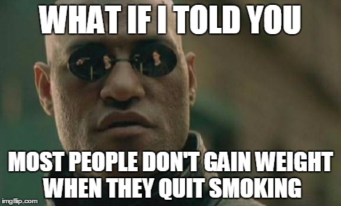 Matrix Morpheus Meme | WHAT IF I TOLD YOU MOST PEOPLE DON'T GAIN WEIGHT WHEN THEY QUIT SMOKING | image tagged in memes,matrix morpheus | made w/ Imgflip meme maker