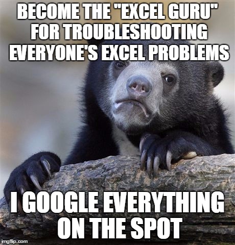 Confession Bear Meme | BECOME THE "EXCEL GURU" FOR TROUBLESHOOTING EVERYONE'S EXCEL PROBLEMS I GOOGLE EVERYTHING ON THE SPOT | image tagged in memes,confession bear,AdviceAnimals | made w/ Imgflip meme maker