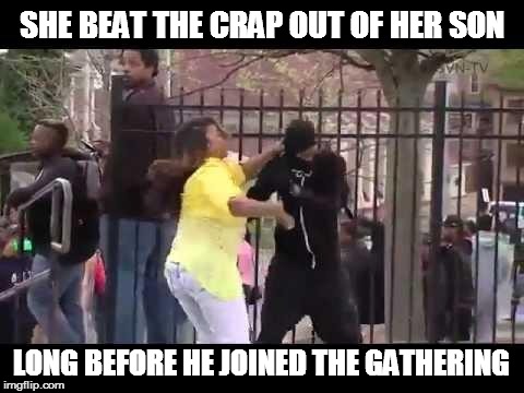 Baltimore Mother | SHE BEAT THE CRAP OUT OF HER SON LONG BEFORE HE JOINED THE GATHERING | image tagged in baltimore mother,riots | made w/ Imgflip meme maker