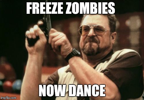 Am I The Only One Around Here | FREEZE ZOMBIES NOW DANCE | image tagged in memes,am i the only one around here | made w/ Imgflip meme maker