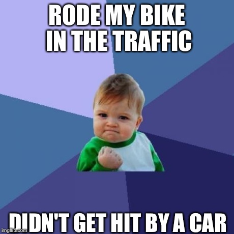 Success Kid Meme | RODE MY BIKE IN THE TRAFFIC DIDN'T GET HIT BY A CAR | image tagged in memes,success kid | made w/ Imgflip meme maker