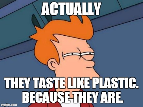 Futurama Fry Meme | ACTUALLY THEY TASTE LIKE PLASTIC. BECAUSE THEY ARE. | image tagged in memes,futurama fry | made w/ Imgflip meme maker