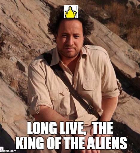 LONG LIVE,  THE KING OF THE ALIENS | made w/ Imgflip meme maker