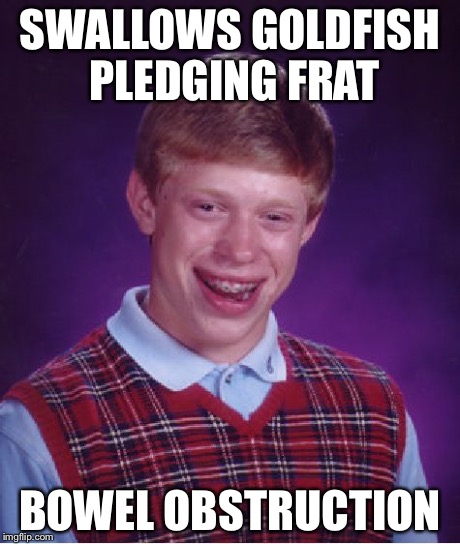 Bad Luck Brian | SWALLOWS GOLDFISH PLEDGING FRAT BOWEL OBSTRUCTION | image tagged in memes,bad luck brian | made w/ Imgflip meme maker