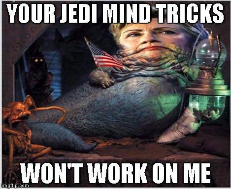 YOUR JEDI MIND TRICKS WON'T WORK ON ME | image tagged in jabba the hillary | made w/ Imgflip meme maker