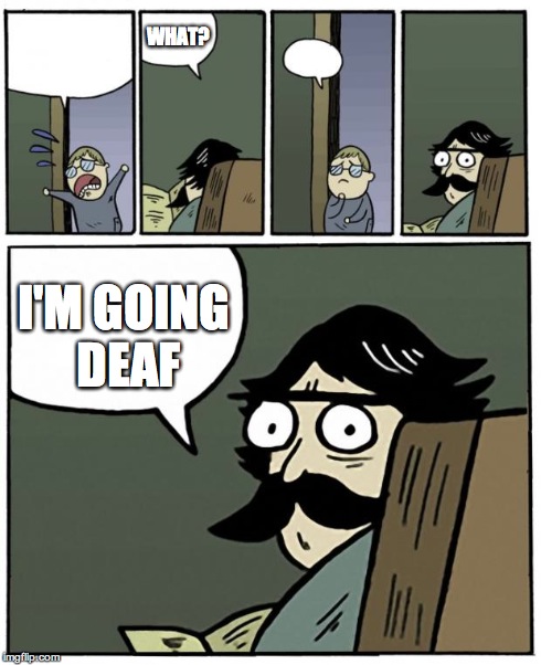 stare dad | WHAT? I'M GOING DEAF | image tagged in stare dad | made w/ Imgflip meme maker