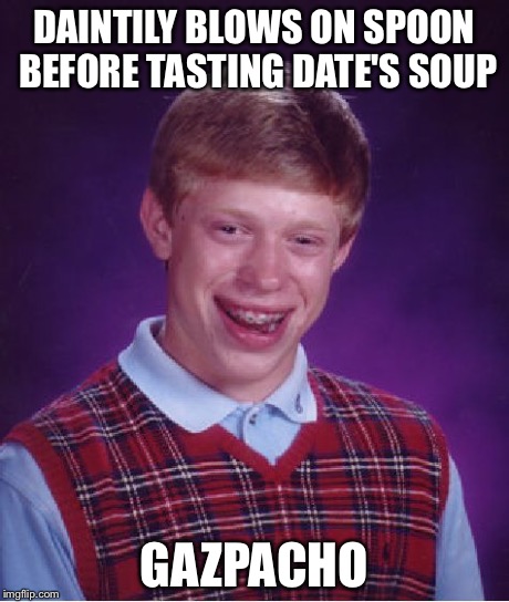 Bad Luck Brian | DAINTILY BLOWS ON SPOON BEFORE TASTING DATE'S SOUP GAZPACHO | image tagged in memes,bad luck brian | made w/ Imgflip meme maker