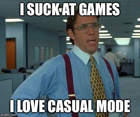 Worst gamer | I SUCK AT GAMES I LOVE CASUAL MODE | image tagged in memes,that would be great | made w/ Imgflip meme maker