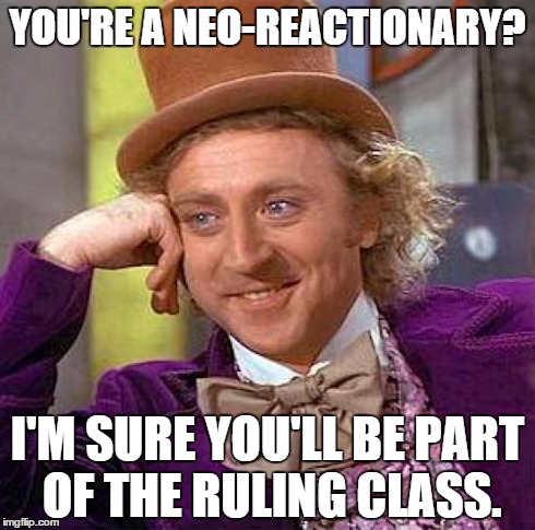 Creepy Condescending Wonka Meme | YOU'RE A NEO-REACTIONARY? I'M SURE YOU'LL BE PART OF THE RULING CLASS. | image tagged in memes,creepy condescending wonka | made w/ Imgflip meme maker