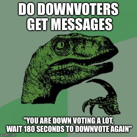 Philosoraptor Meme | DO DOWNVOTERS GET MESSAGES "YOU ARE DOWN VOTING A LOT, WAIT 180 SECONDS TO DOWNVOTE AGAIN" | image tagged in memes,philosoraptor | made w/ Imgflip meme maker