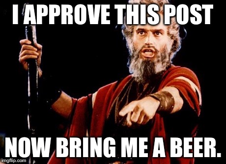 Angry Old Moses | I APPROVE THIS POST NOW BRING ME A BEER. | image tagged in angry old moses | made w/ Imgflip meme maker