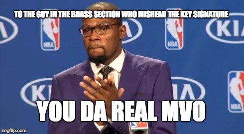 You The Real MVP | TO THE GUY IN THE BRASS SECTION WHO MISREAD THE KEY SIGNATURE YOU DA REAL MVO | image tagged in memes,you the real mvp | made w/ Imgflip meme maker