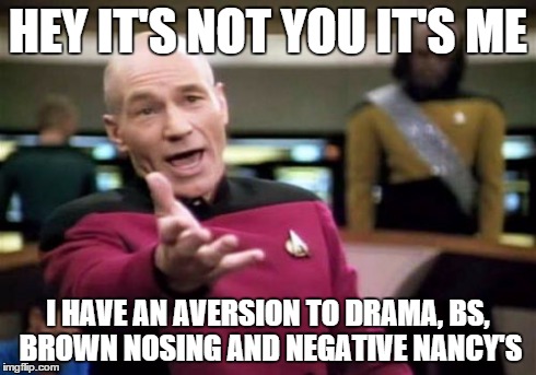 Picard Wtf | HEY IT'S NOT YOU IT'S ME I HAVE AN AVERSION TO DRAMA, BS, BROWN NOSING AND NEGATIVE NANCY'S | image tagged in memes,picard wtf | made w/ Imgflip meme maker