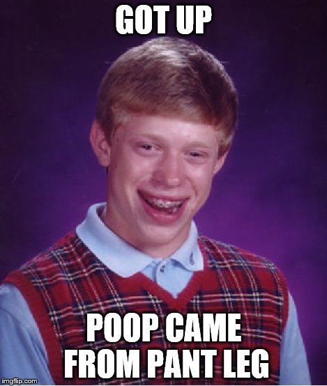 Bad Luck Brian Meme | GOT UP POOP CAME FROM PANT LEG | image tagged in memes,bad luck brian | made w/ Imgflip meme maker