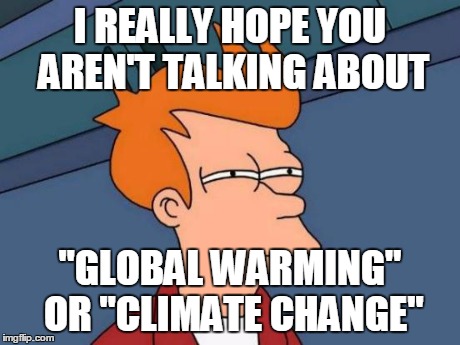 Futurama Fry Meme | I REALLY HOPE YOU AREN'T TALKING ABOUT "GLOBAL WARMING" OR "CLIMATE CHANGE" | image tagged in memes,futurama fry | made w/ Imgflip meme maker