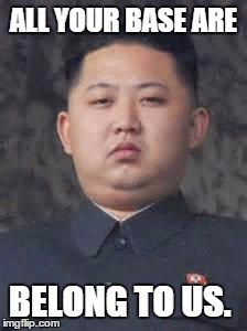 ALL YOUR BASE ARE BELONG TO US. | image tagged in kim jong un | made w/ Imgflip meme maker