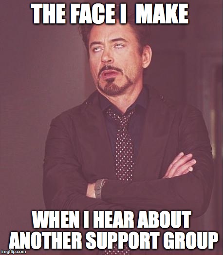 Face You Make Robert Downey Jr | THE FACE I  MAKE WHEN I HEAR ABOUT ANOTHER SUPPORT GROUP | image tagged in memes,face you make robert downey jr | made w/ Imgflip meme maker
