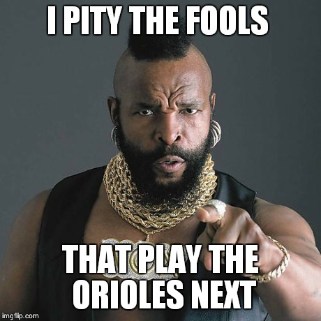 Mr T Pity The Fool Meme | I PITY THE FOOLS THAT PLAY THE ORIOLES NEXT | image tagged in memes,mr t pity the fool | made w/ Imgflip meme maker