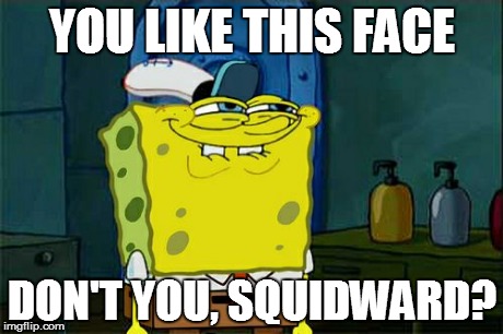 Don't You Squidward | YOU LIKE THIS FACE DON'T YOU, SQUIDWARD? | image tagged in memes,dont you squidward | made w/ Imgflip meme maker