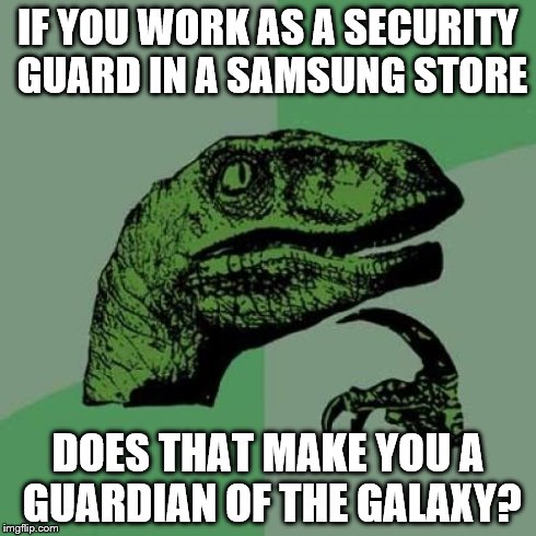Philosoraptor Meme | IF YOU WORK AS A SECURITY GUARD IN A SAMSUNG STORE DOES THAT MAKE YOU A GUARDIAN OF THE GALAXY? | image tagged in memes,philosoraptor | made w/ Imgflip meme maker