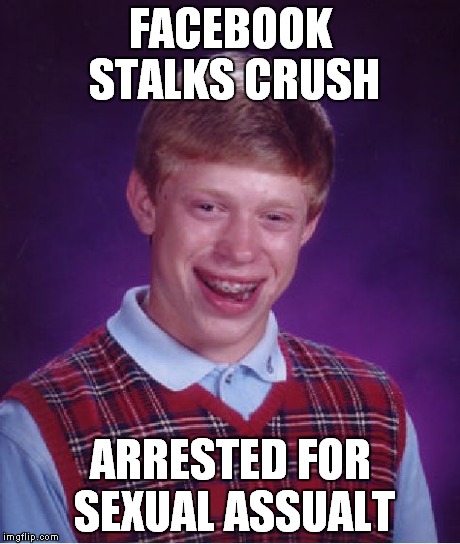 Bad Luck Brian Meme | FACEBOOK STALKS CRUSH ARRESTED FOR SEXUAL ASSUALT | image tagged in memes,bad luck brian | made w/ Imgflip meme maker