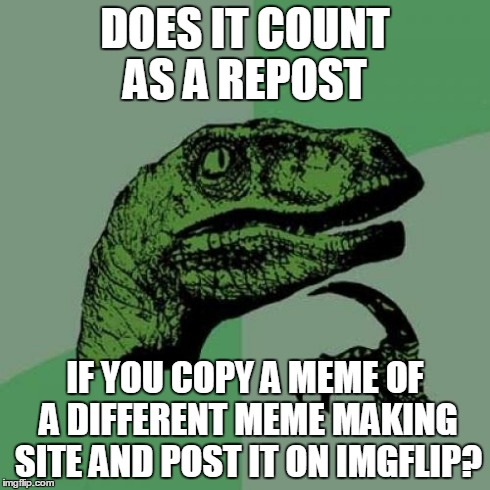 Philosoraptor Meme | DOES IT COUNT AS A REPOST IF YOU COPY A MEME OF A DIFFERENT MEME MAKING SITE AND POST IT ON IMGFLIP? | image tagged in memes,philosoraptor | made w/ Imgflip meme maker