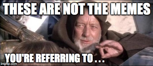 Star Wars Obi Wan Kenobi These aren't the droids you're looking  | THESE ARE NOT THE MEMES YOU'RE REFERRING TO . . . | image tagged in star wars obi wan kenobi these aren't the droids you're looking  | made w/ Imgflip meme maker