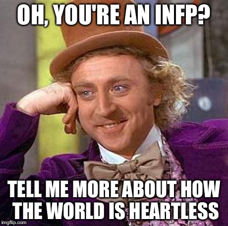 Wonka Meme INFP | OH, YOU'RE AN INFP? TELL ME MORE ABOUT HOW THE WORLD IS HEARTLESS | image tagged in memes,creepy condescending wonka,mbti,myers briggs,infp,tell me more | made w/ Imgflip meme maker