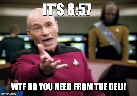 Picard Wtf | IT'S 8:57 WTF DO YOU NEED FROM THE DELI! | image tagged in memes,picard wtf | made w/ Imgflip meme maker
